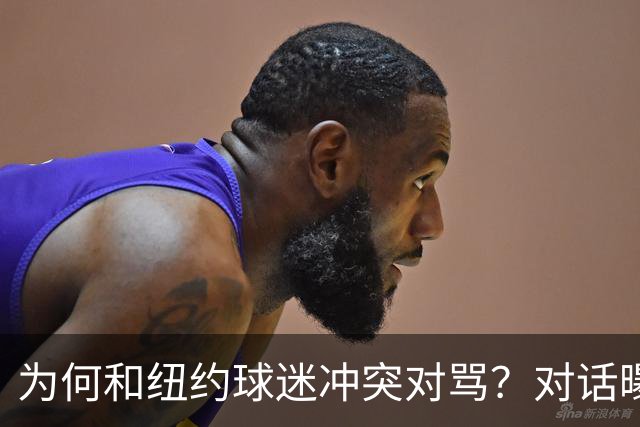 为何和纽约球迷冲突对骂？对话曝光，詹姆斯发怒，斯派克李来劝架