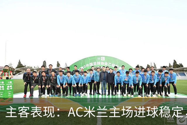 主客表现：AC米兰主场进球稳定，博洛尼亚客场刚止连败