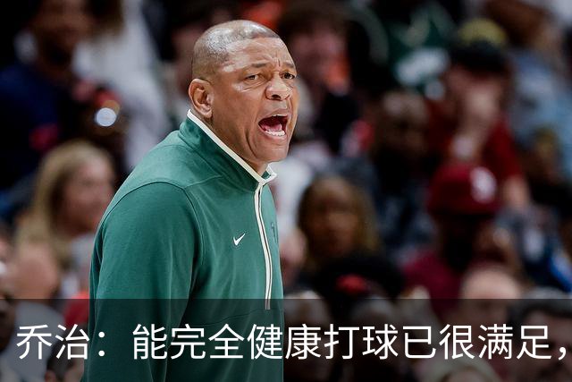 乔治：能完全健康打球已很满足，谢谢中国粉丝支持
