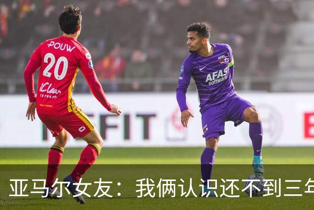 亚马尔女友：我俩认识还不到三年，但比人们所想的要多得多