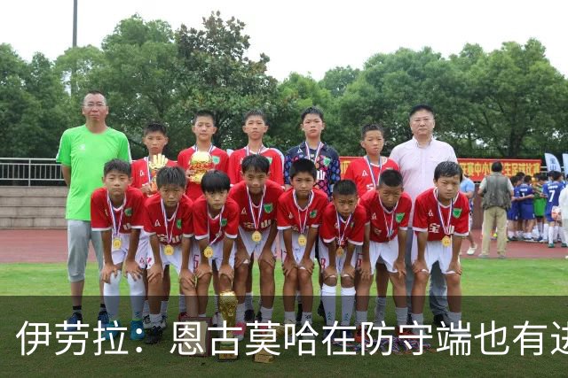 伊劳拉：恩古莫哈在防守端也有进步，他正在成为更全面的球员