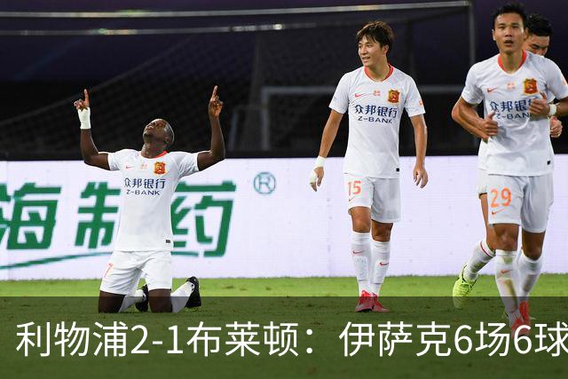 利物浦2-1布莱顿：伊萨克6场6球，维尔茨伤退引担忧