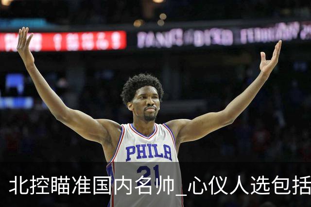 北控瞄准国内名帅 心仪人选包括闵鹿蕾王非等