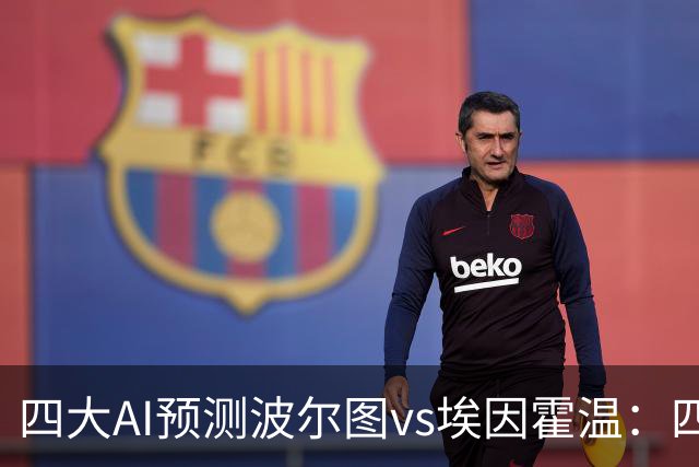 四大AI预测波尔图vs埃因霍温：四家一致看好主胜