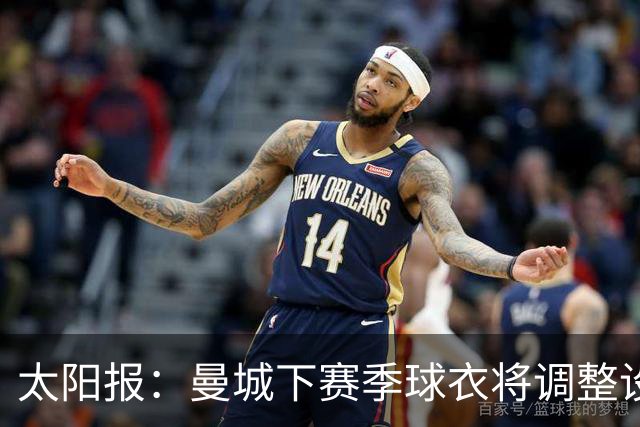 太阳报：曼城下赛季球衣将调整设计，彪马计划取消袖口标志