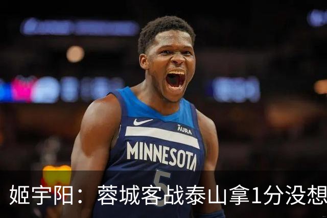 姬宇阳：蓉城客战泰山拿1分没想象那么容易 英博主场很有希望获胜