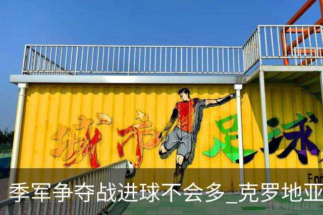 季军争夺战进球不会多 克罗地亚领先半个身位