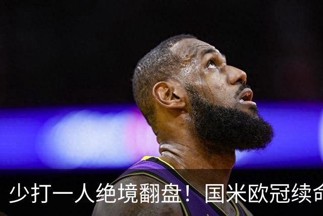 少打一人绝境翻盘！国米欧冠续命一战，新大腿站出来写入队史纪录