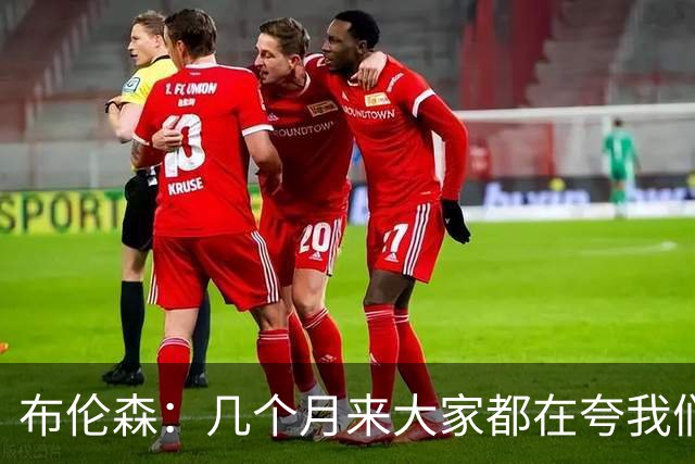 布伦森：几个月来大家都在夸我们，但我们要放下自负