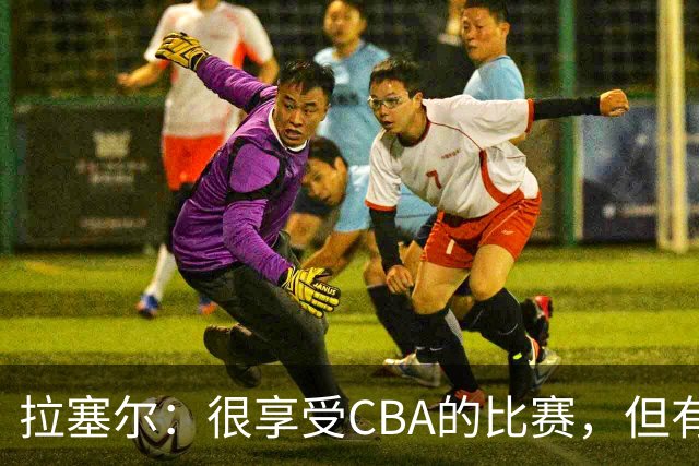 拉塞尔：很享受CBA的比赛，但有9个月没打球找回比赛节奏需要时间