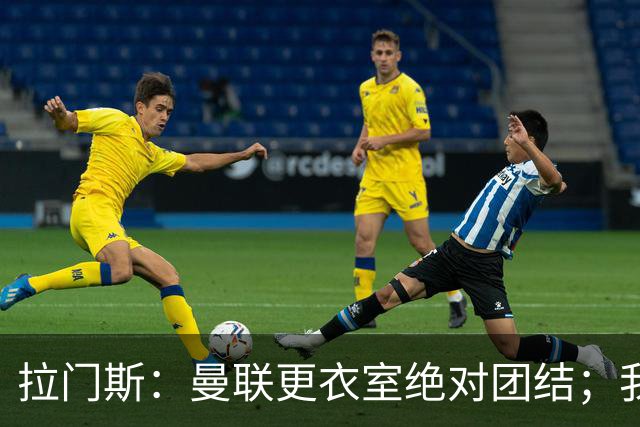拉门斯：曼联更衣室绝对团结；我们全员坚决支持卡里克