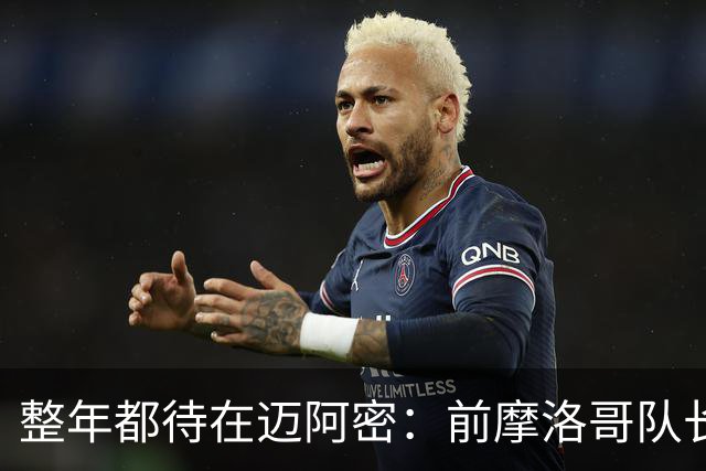 整年都待在迈阿密：前摩洛哥队长嘲讽梅西金球奖排名