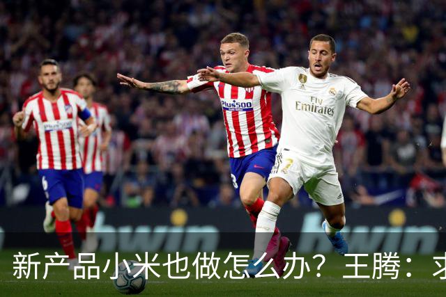 新产品小米也做怎么办？王腾：求雷总给一条生路！网友：别蹭了……