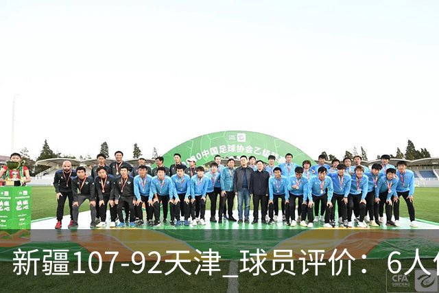 新疆107-92天津 球员评价：6人优秀，2人低迷