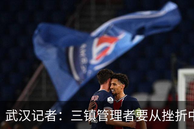武汉记者：三镇管理者要从挫折中有所收获，逐步提高管理水平