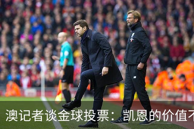 澳记者谈金球投票：凯恩的价值不只进球，梅西世界杯超神但踢MLS