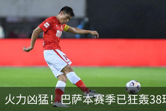 火力凶猛！巴萨本赛季已狂轰38球，比五大联赛其他球队至少多14球