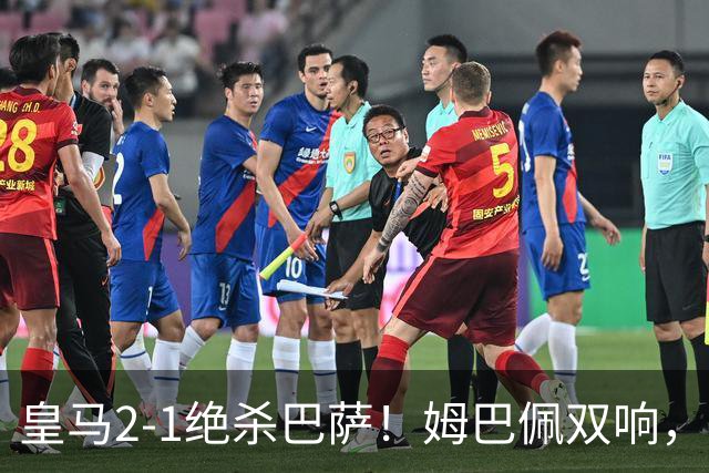 皇马2-1绝杀巴萨！姆巴佩双响，维尼修斯社媒庆祝，发4个表情引争议