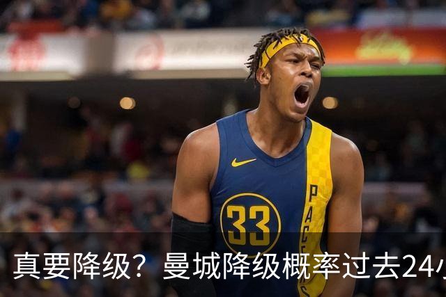 真要降级？曼城降级概率过去24小时直线攀升，已达53%