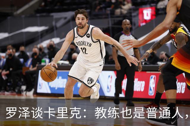 罗泽谈卡里克：教练也是普通人，比赛结果有时取决于运气