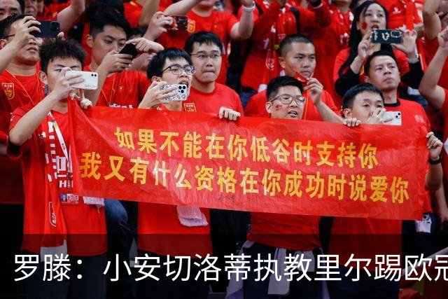 罗滕：小安切洛蒂执教里尔踢欧冠太差，他在任是沾了父亲的光