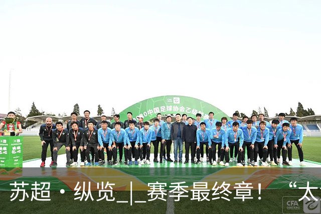 苏超·纵览 | 赛季最终章！“太湖双雄”决战南京奥体之巅