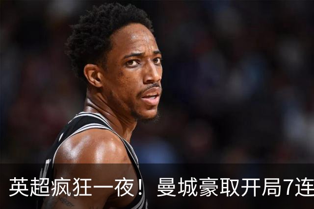 英超疯狂一夜！曼城豪取开局7连胜，哈兰德双响，多场对决大反转