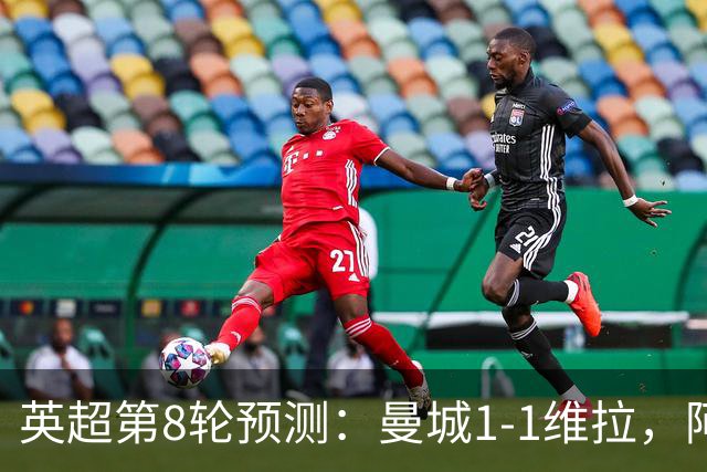 英超第8轮预测：曼城1-1维拉，阿森纳1-0，切尔西2-1，利物浦2-1