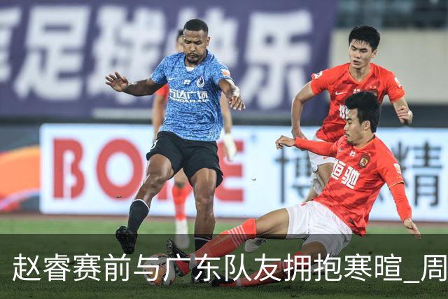 赵睿赛前与广东队友拥抱寒暄 周鹏明确表态即将退役