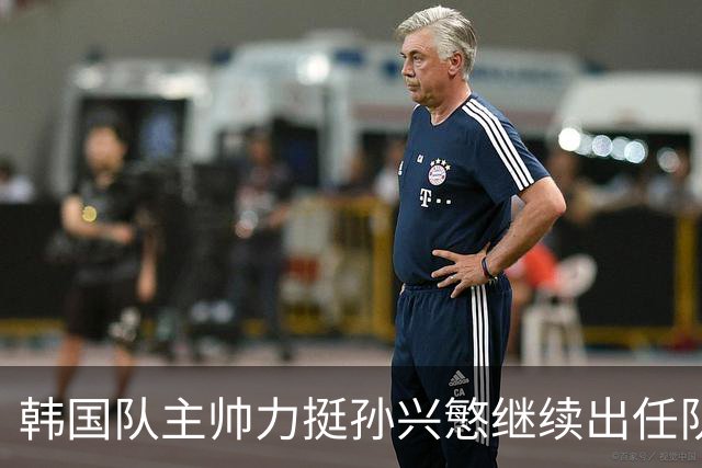 韩国队主帅力挺孙兴慜继续出任队长 内讧事件已沟通解决