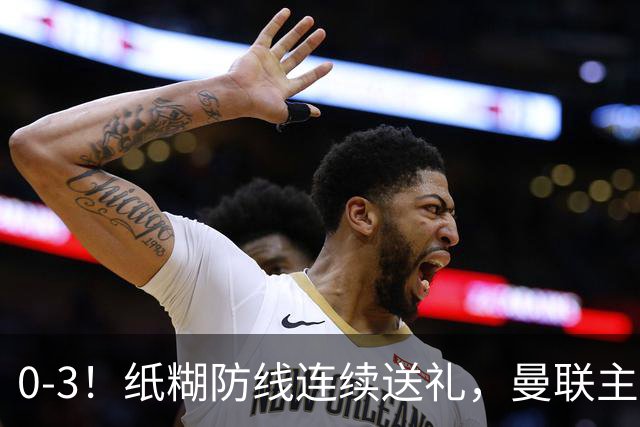 0-3！纸糊防线连续送礼，曼联主场被樱桃军团完爆，近8战仅3平5负