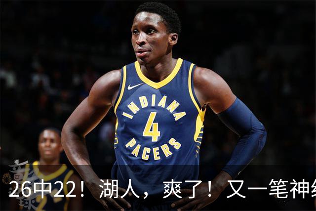 26中22！湖人，爽了！又一笔神级重磅签约