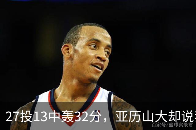 27投13中轰32分，亚历山大却说我们还得比现在好得多