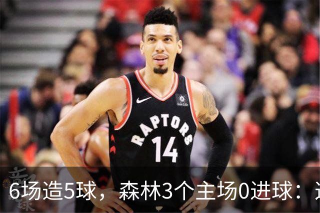 6场造5球，森林3个主场0进球：这场只等一个人