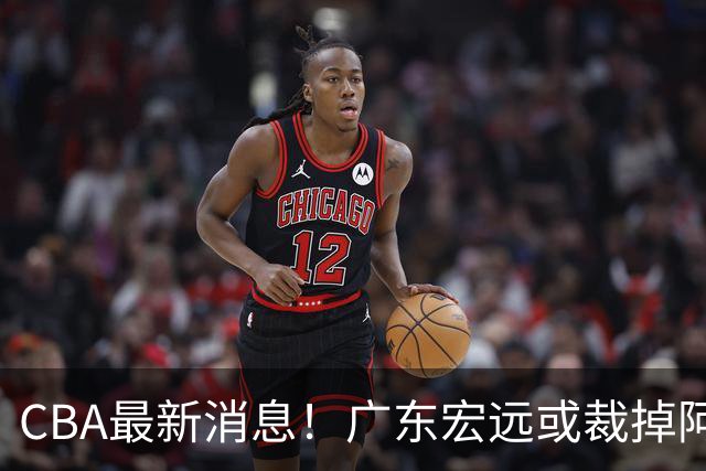 CBA最新消息！广东宏远或裁掉阿祖布克，南京同曦确定更换外援