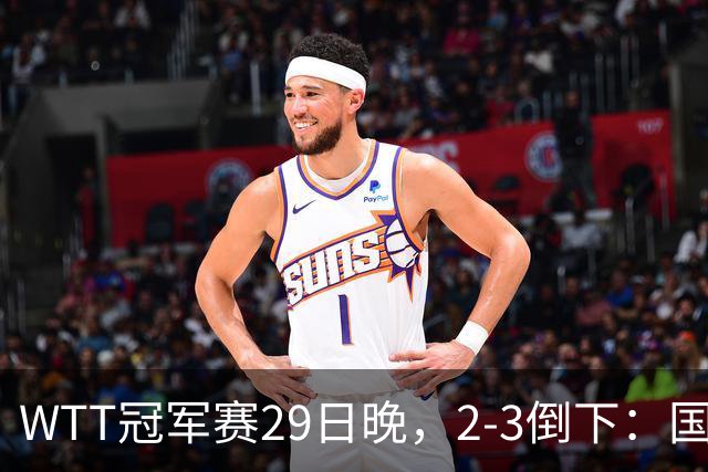 WTT冠军赛29日晚，2-3倒下：国乒第2败！首输外战，国乒3人进男单16强